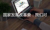 国家发展改革委	：我们对实现今年经济社会发展目标任务充满信心