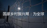 国家乡村振兴局�：为全球贫困治理贡献更多中国方案