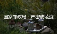 国家邮政局：严密防范疫情通过寄递渠道传播扩散