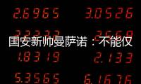 国安新帅曼萨诺�
：不能仅长得像里皮 带国安超越恒大