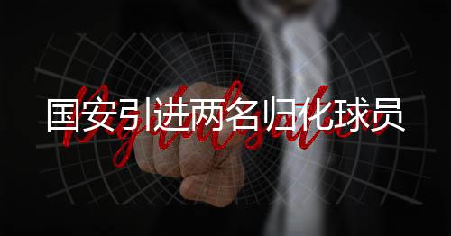 将成为中国首批归化球员