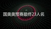 国奥奥预赛最终23人名单：刘若钒压哨入围
