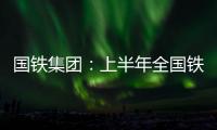 国铁集团
：上半年全国铁路发送旅客13.65亿人次