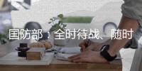 国防部
：全时待战、随时能战�、战之必胜，坚决打掉一切“台独”分裂图谋