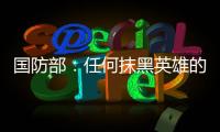 国防部：任何抹黑英雄的行为都将受到法律的严惩