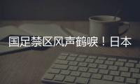 国足禁区风声鹤唳！日本队破门后连续进攻
，形成围攻