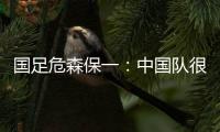 国足危森保一：中国队很有潜力
，下轮与他们的比赛要全力争胜