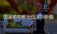 国足前助教出任深圳新鹏城主帅，7月19日主场首秀不容有失