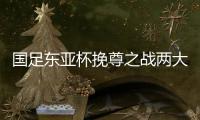 国足东亚杯挽尊之战两大关键：战术要简洁�，思想要统一