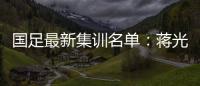 国足最新集训名单
：蒋光太费南多首次入选