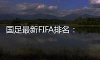 国足最新FIFA排名：升四名位列第88 亚洲排名仍第10