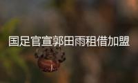 国足官宣郭田雨租借加盟葡超 成现役第三人