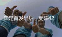 国足首发出炉�，变阵4231！击败日本队，破27年不胜魔咒