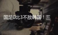 国足0比3不敌韩国！三大短板暴露无遗�，范志毅孙继海一针见血