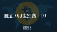 国足10月世预赛�：10日战关岛 15日战菲律宾