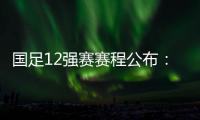 国足12强赛赛程公布：大年初一客战越南