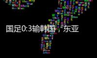 国足0:3输韩国，东亚杯出师不利