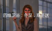 四维卫浴：冬至，寒冬送暖，关怀备至!