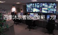 四季沐歌智能浴室柜，为品质卫浴保驾护航!