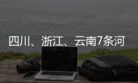 四川、浙江	、云南7条河流发生超警以上洪水