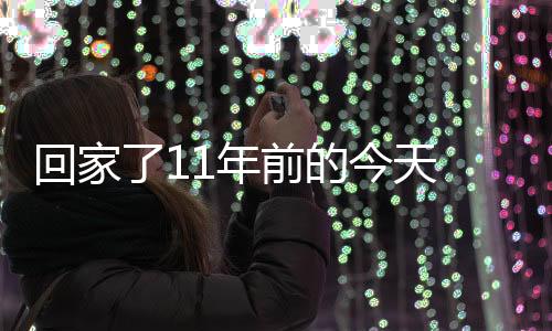 11年前的回家回克今天