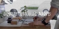 回购与增持潮起 A股市场增量资金活水足