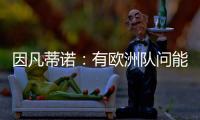 因凡蒂诺
：有欧洲队问能否参加世俱杯
，当然希望巴萨米兰等队参与