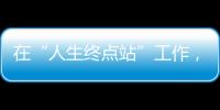 在“人生终点站”工作�，是什么体验	？