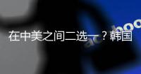 在中美之间二选一
？韩国表态