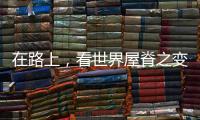 在路上	，看世界屋脊之变