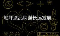 地坪漆品牌谋长远发展 软实力至关重要