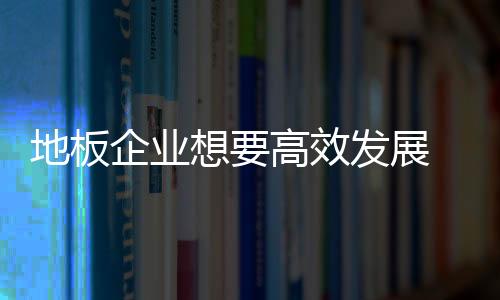 落实诸多本质工作的地板开展