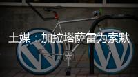土媒
：加拉塔萨雷为索默开出1+1合同，索默要求700至800万欧年薪