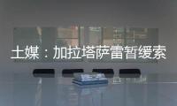 土媒	：加拉塔萨雷暂缓索默的转会谈判	，想寻找更好的球员