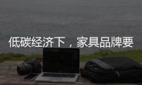 低碳经济下，家具品牌要说些什么