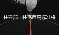 住建部
：住宅层高标准将调整为不低于3米