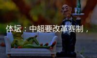 体坛：中超要改革赛制	，提高比赛节奏	，否则国足实力还会滑落