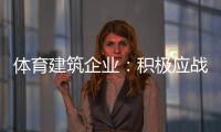 体育建筑企业	：积极应战重获发展