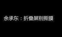 余承东：折叠屏别撕膜 华为官方2年免费换四次