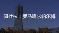 佩杜拉：罗马追求帕尔梅拉斯中场理查德
