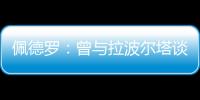 佩德罗：曾与拉波尔塔谈过举办告别赛 巴萨应继续重视青训体系