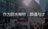 作为防水卷材�，颜值与才华并存是一种怎样的体验?
