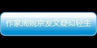 作家周婉京发文疑似轻生
：警方回应“情况良好”，近日陷入抄袭争议