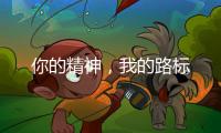 你的精神，我的路标