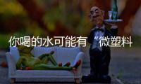 你喝的水可能有“微塑料”
，对人体有害
！一个简单步骤去除