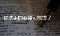 你洗手的姿势可能错了
	！专家揭秘10大手部健康真相