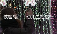 侠客岛评
：幼儿血铅超标事件还需进一步回应释惑，天水和西安检测结果为何相差甚远
？