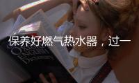 保养好燃气热水器	，过一个舒适安心的冬天