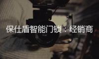 保仕盾智能门锁：经销商如何寻找适合的智能锁品牌?