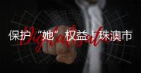 保护“她”权益！珠澳市民法律知识get起来